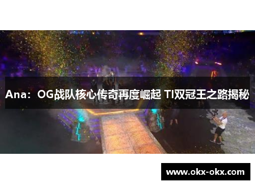 Ana：OG战队核心传奇再度崛起 TI双冠王之路揭秘