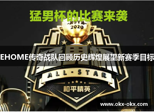 EHOME传奇战队回顾历史辉煌展望新赛季目标