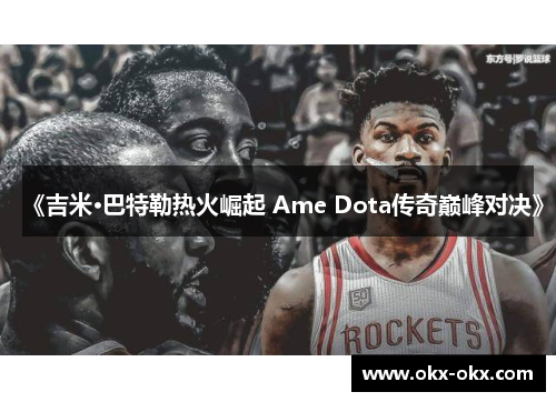 《吉米·巴特勒热火崛起 Ame Dota传奇巅峰对决》