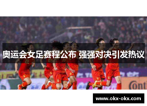 奥运会女足赛程公布 强强对决引发热议